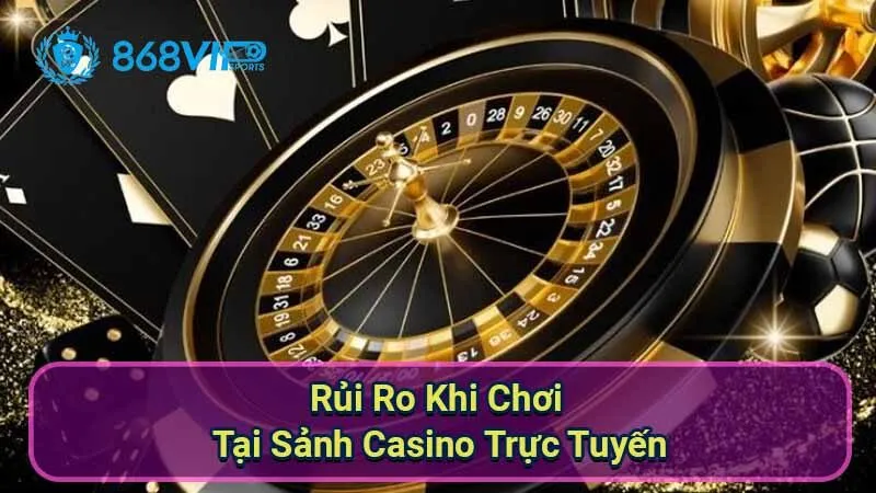Sảnh Casino Trực Tuyến - Khám Phá Thế Giới Cờ Bạc Đỉnh Cao 7 rui-ro-khi-choi-tai-sanh-casino-truc-tuyen