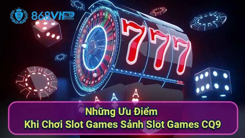 Sảnh Slot Games CQ9 - Khám Phá Nơi Giải Trí Đỉnh Cao Thú Vị 7 nhung-uu-diem-khi-choi-slot-games-sanh-slot-games-cq9