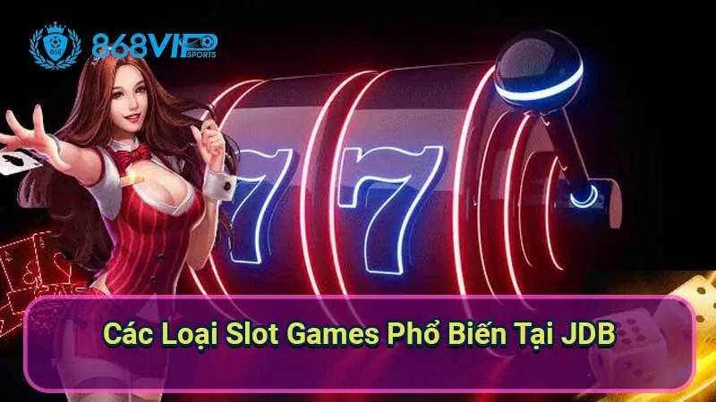 Sảnh Slot Games JDB - Khám Phá Thế Giới Trò Chơi 6 cac-loai-slot-games-pho-bien-tai-jdb