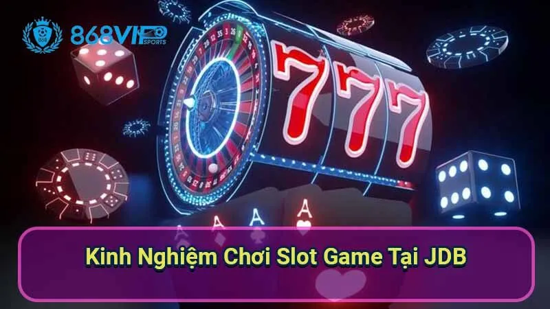 Sảnh Slot Games JDB - Khám Phá Thế Giới Trò Chơi 7 kinh-nghiem-choi-slot-game-tai-jdb